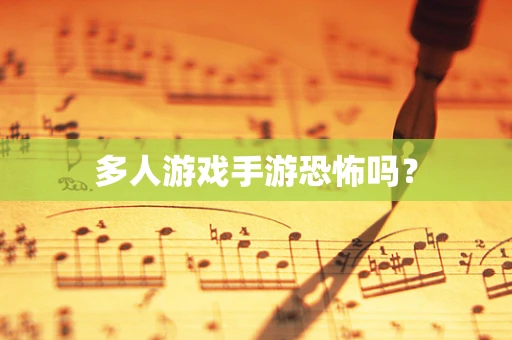 多人游戏手游恐怖吗？