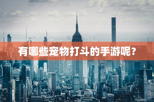 有哪些宠物打斗的手游呢？