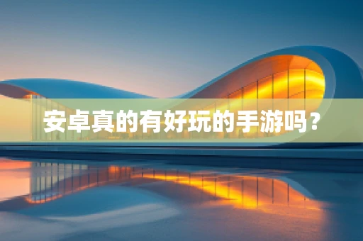 安卓真的有好玩的手游吗？
