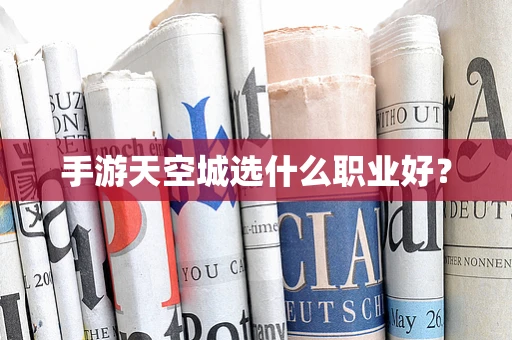 手游天空城选什么职业好？