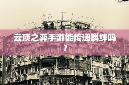 云顶之弈手游能传递羁绊吗？