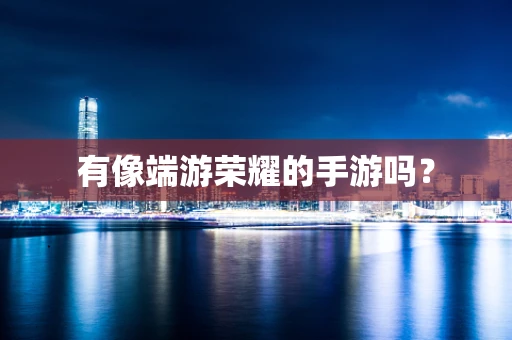 有像端游荣耀的手游吗？