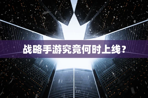 战略手游究竟何时上线？