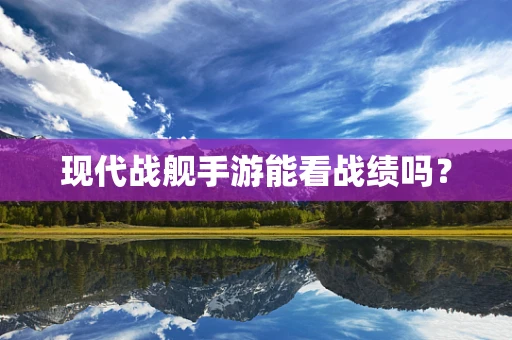 现代战舰手游能看战绩吗？