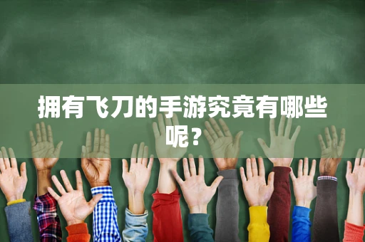 拥有飞刀的手游究竟有哪些呢？