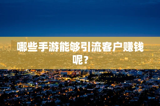 哪些手游能够引流客户赚钱呢？