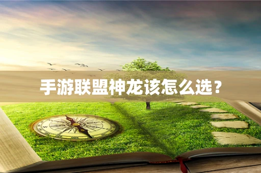 手游联盟神龙该怎么选？