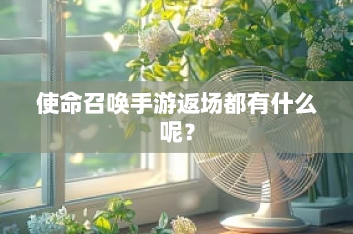 使命召唤手游返场都有什么呢？