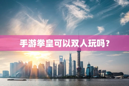 手游拳皇可以双人玩吗？