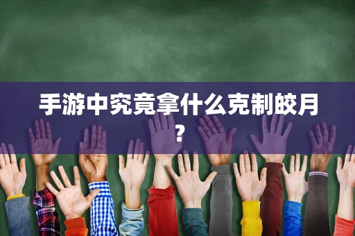 手游中究竟拿什么克制皎月？