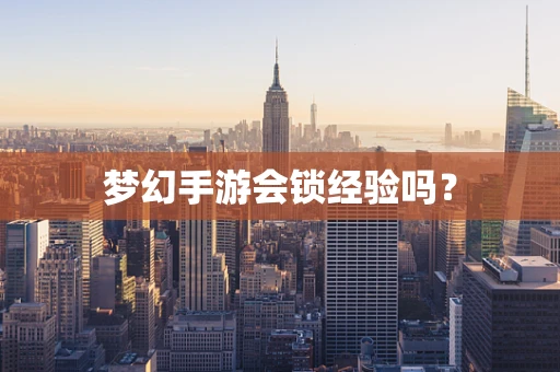 梦幻手游会锁经验吗？