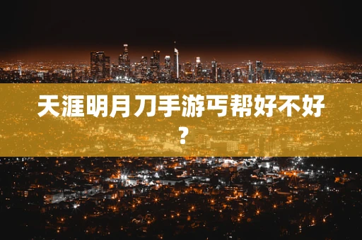 天涯明月刀手游丐帮好不好？