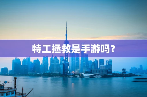 特工拯救是手游吗？