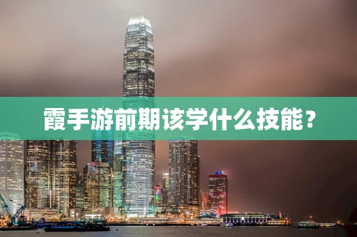 霞手游前期该学什么技能？