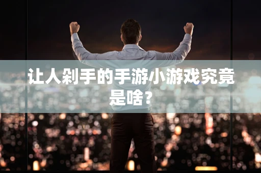 让人剁手的手游小游戏究竟是啥？