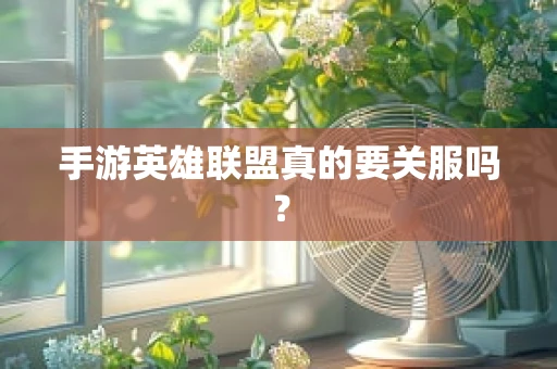 手游英雄联盟真的要关服吗？