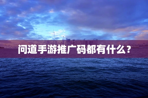 问道手游推广码都有什么？