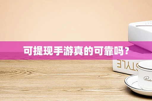 可提现手游真的可靠吗？