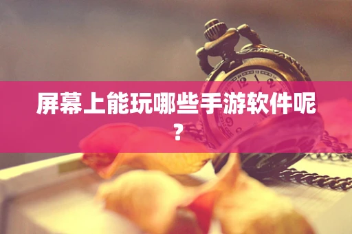 屏幕上能玩哪些手游软件呢？
