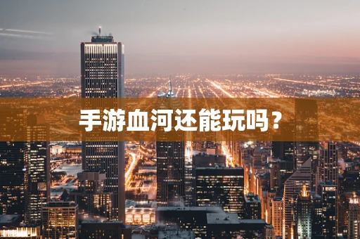 手游血河还能玩吗？