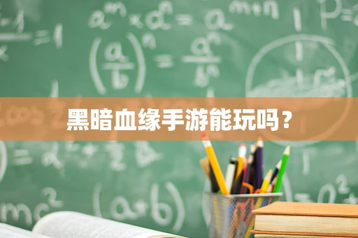 黑暗血缘手游能玩吗？