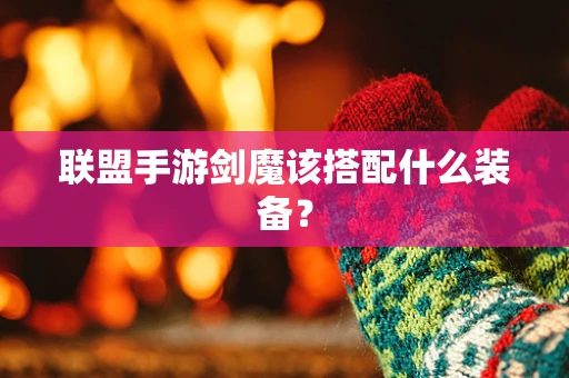 联盟手游剑魔该搭配什么装备？