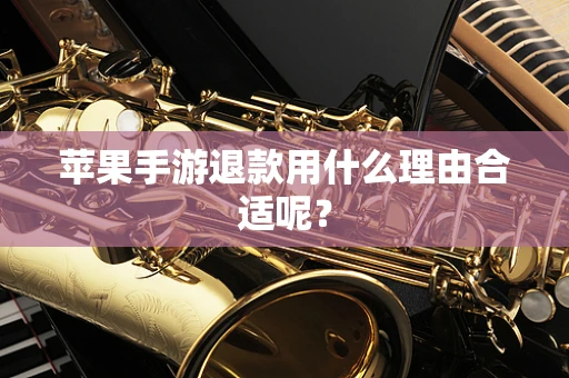 苹果手游退款用什么理由合适呢？