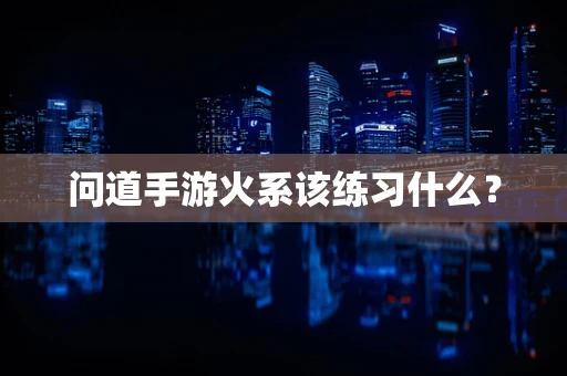 问道手游火系该练习什么？