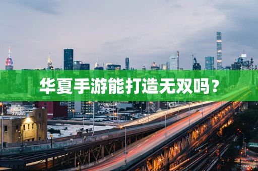 华夏手游能打造无双吗？