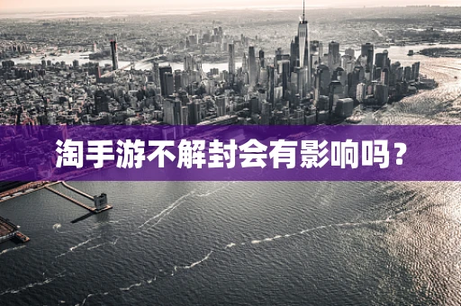 淘手游不解封会有影响吗？
