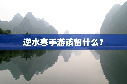 逆水寒手游该留什么？