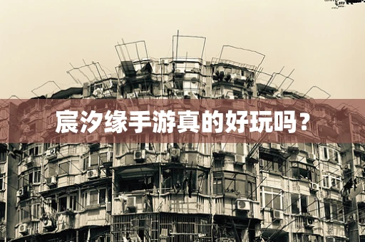 宸汐缘手游真的好玩吗？