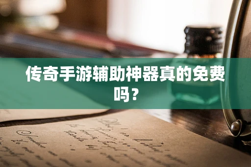 传奇手游辅助神器真的免费吗？