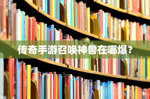 传奇手游召唤神兽在哪爆？