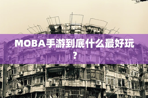 MOBA手游到底什么最好玩？