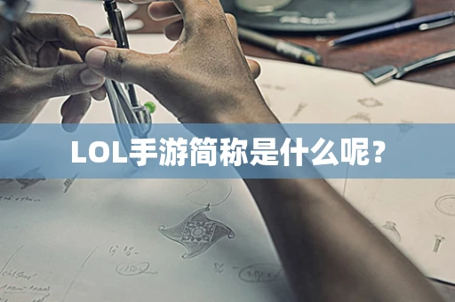 LOL手游简称是什么呢？