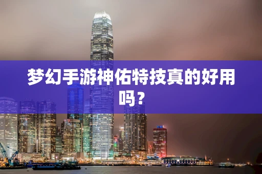 梦幻手游神佑特技真的好用吗？