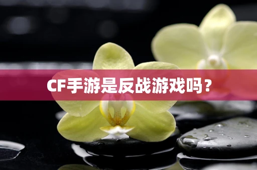 CF手游是反战游戏吗？