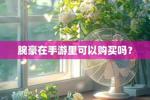 腕豪在手游里可以购买吗？