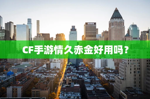 CF手游情久赤金好用吗？