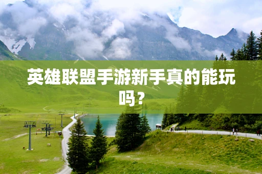 英雄联盟手游新手真的能玩吗？