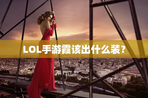 LOL手游霞该出什么装？