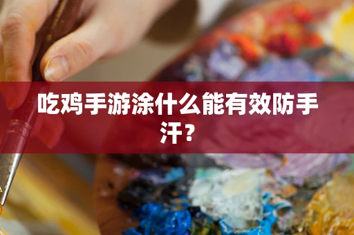 吃鸡手游涂什么能有效防手汗？