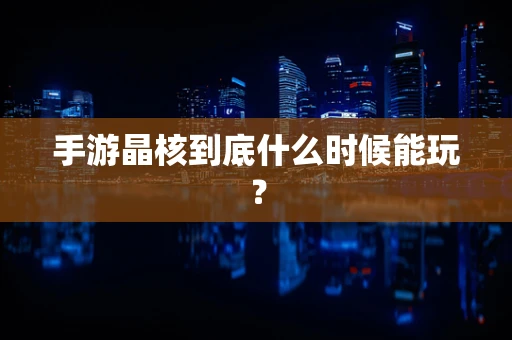 手游晶核到底什么时候能玩？