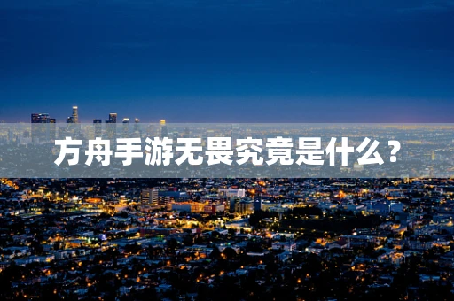 方舟手游无畏究竟是什么？