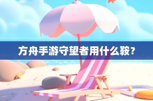 方舟手游守望者用什么鞍？