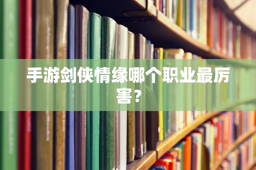 手游剑侠情缘哪个职业最厉害？
