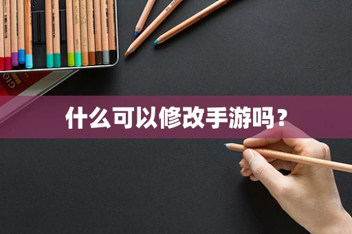 什么可以修改手游吗？
