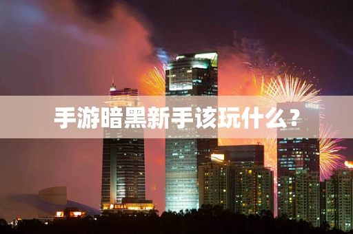手游暗黑新手该玩什么？