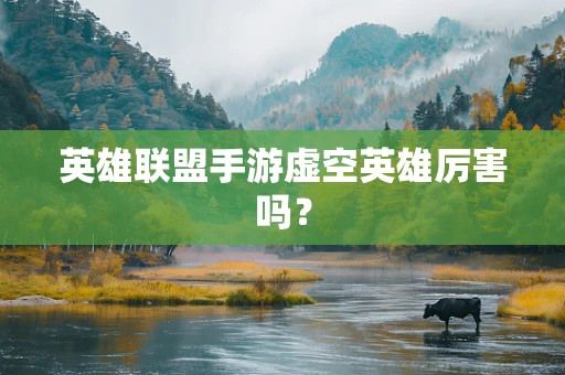 英雄联盟手游虚空英雄厉害吗？